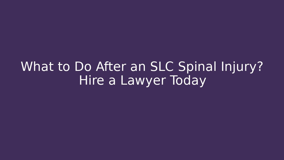 What to Do After an SLC Spinal Injury? Hire a Lawyer Today
