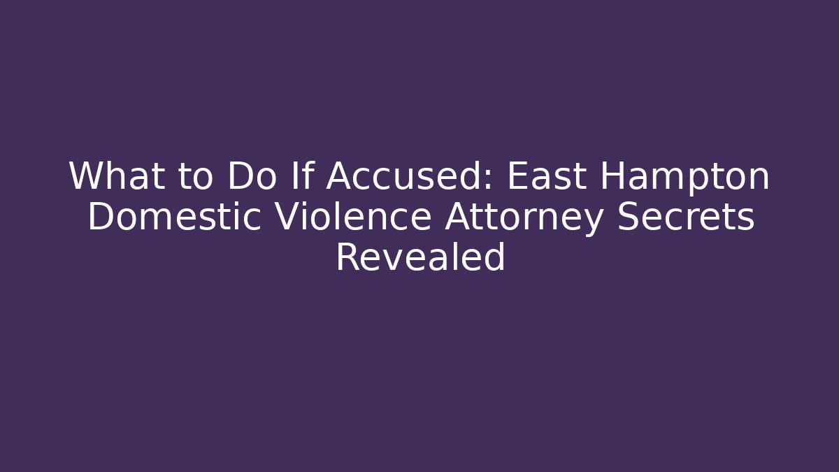 What to Do If Accused: East Hampton Domestic Violence Attorney Secrets Revealed