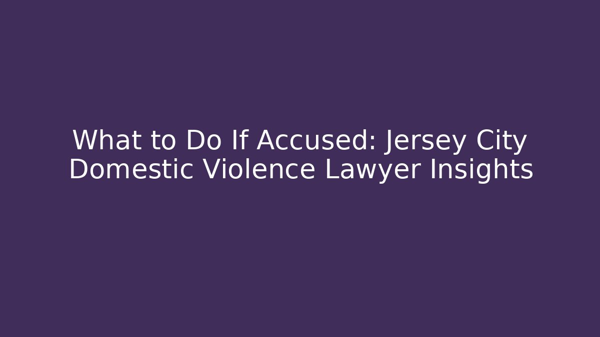 What to Do If Accused: Jersey City Domestic Violence Lawyer Insights