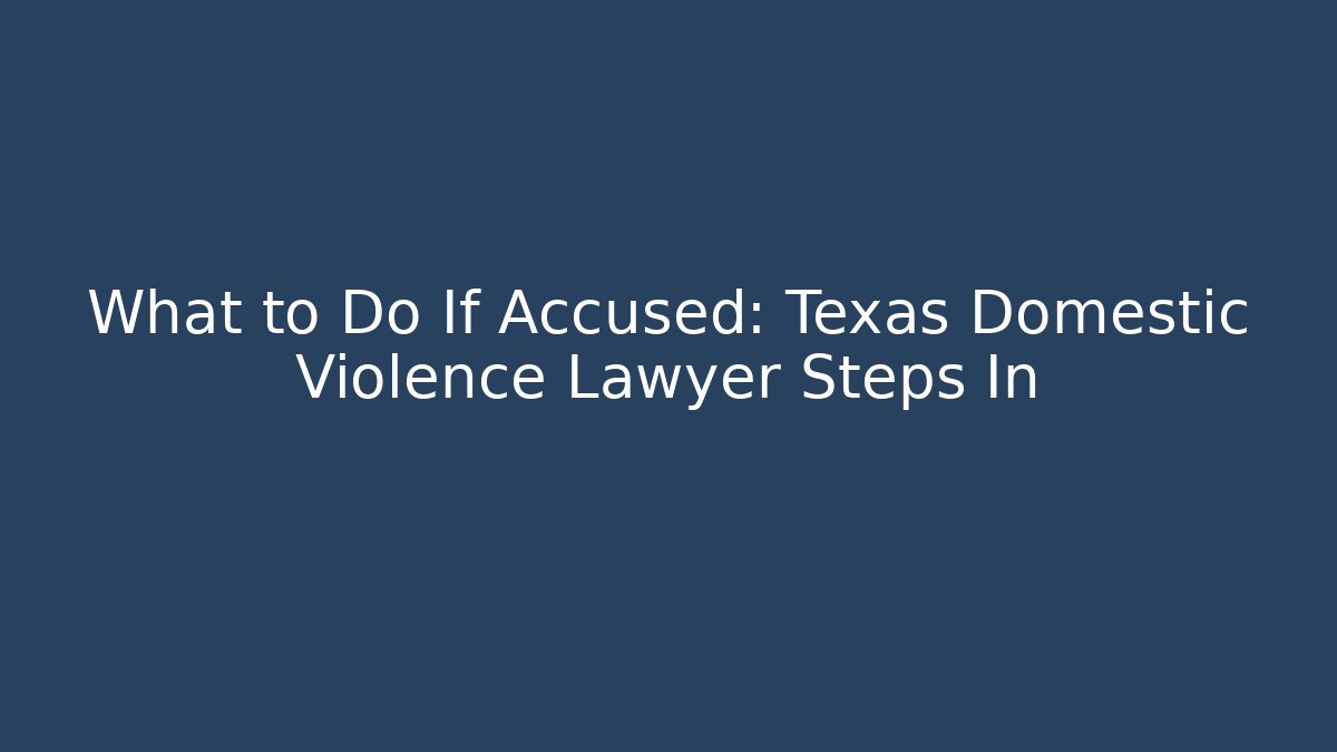 What to Do If Accused: Texas Domestic Violence Lawyer Steps In