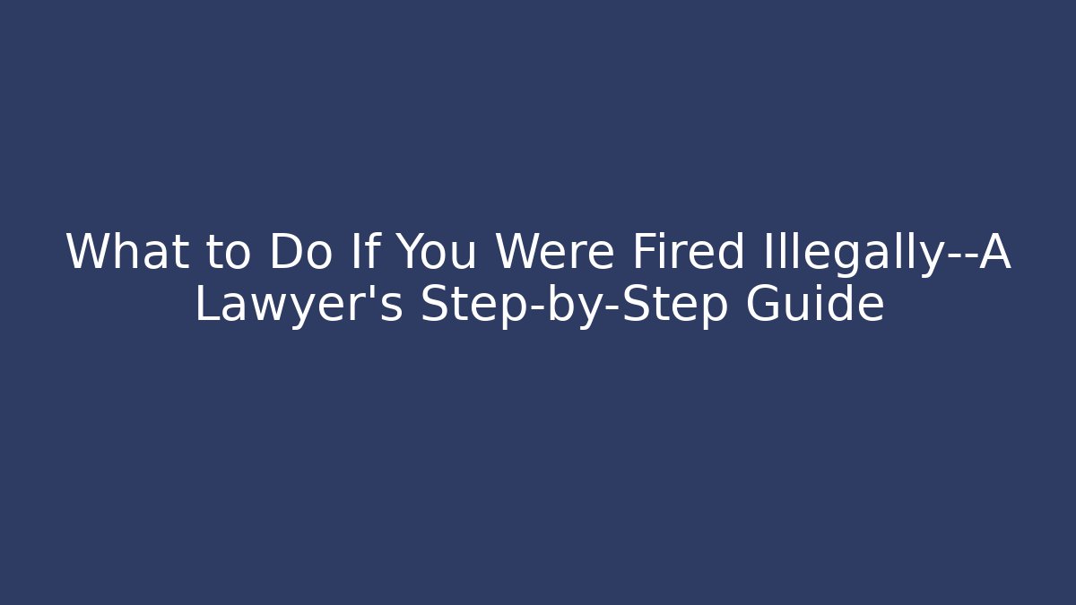 What to Do If You Were Fired Illegally—A Lawyer’s Step-by-Step Guide - WealthxGroup