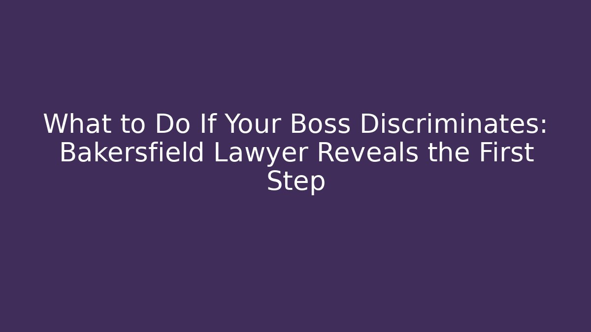 What to Do If Your Boss Discriminates: Bakersfield Lawyer Reveals the First Step