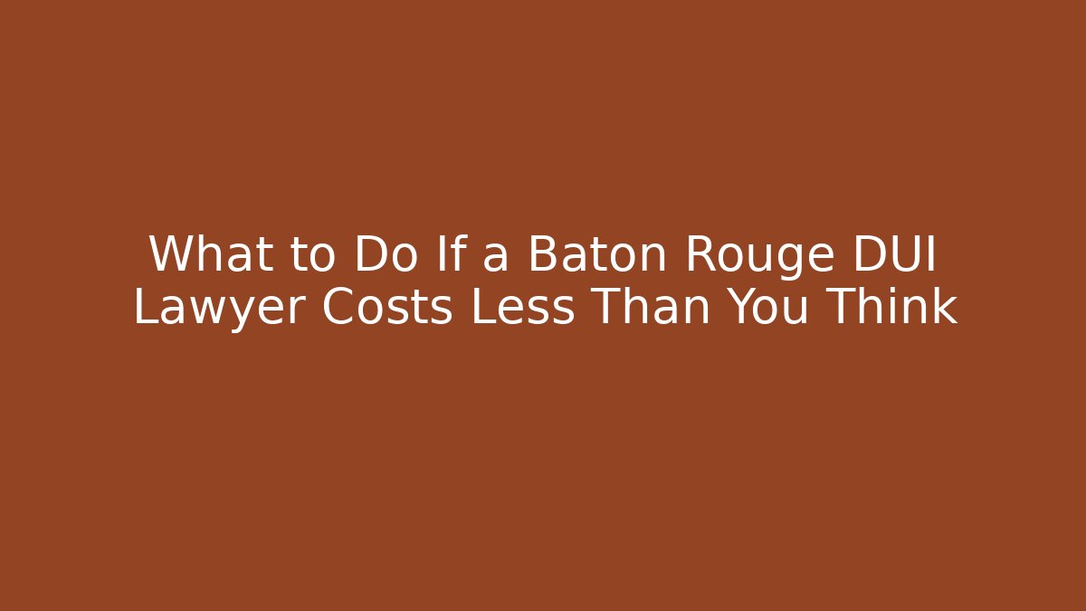 What to Do If a Baton Rouge DUI Lawyer Costs Less Than You Think