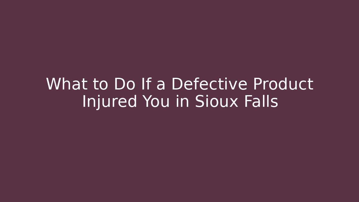 What to Do If a Defective Product Injured You in Sioux Falls