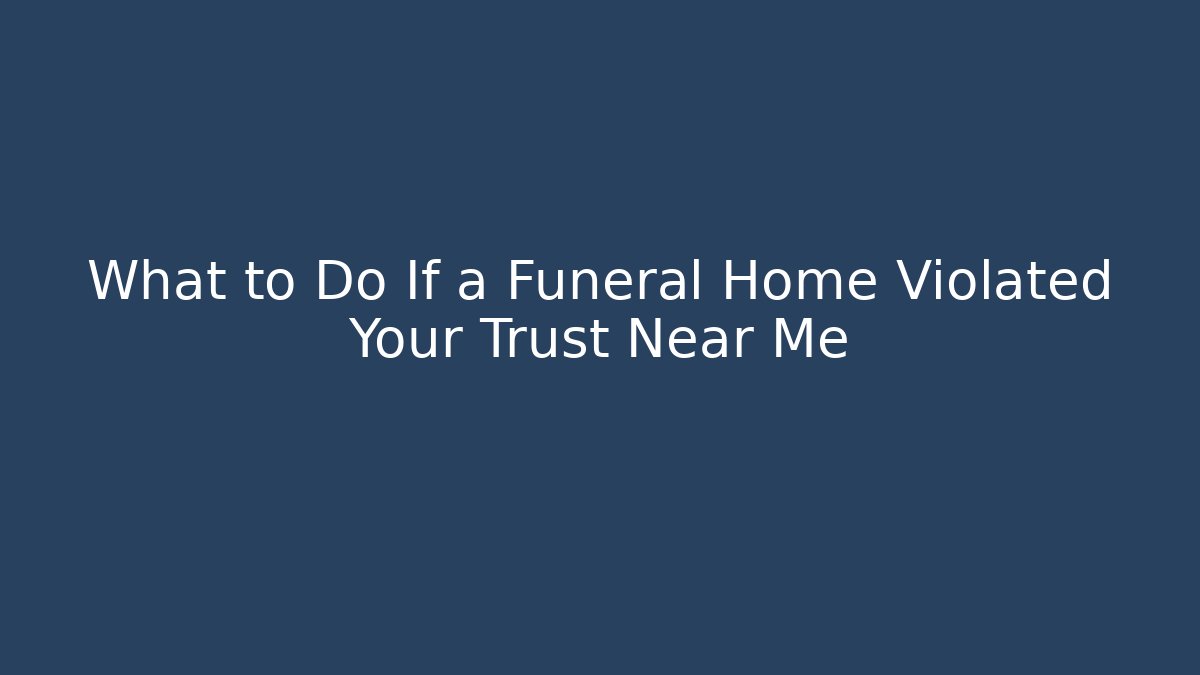 What to Do If a Funeral Home Violated Your Trust Near Me