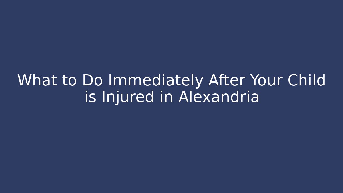 What to Do Immediately After Your Child is Injured in Alexandria