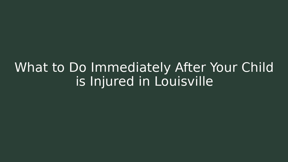 What to Do Immediately After Your Child is Injured in Louisville