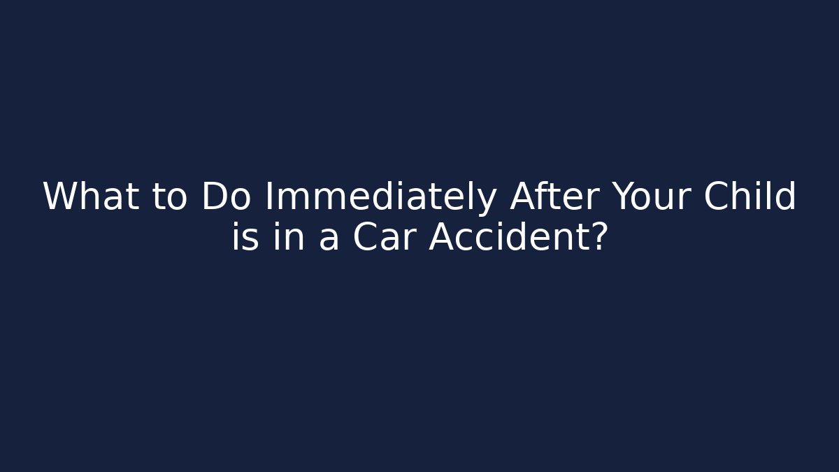 What to Do Immediately After Your Child is in a Car Accident?