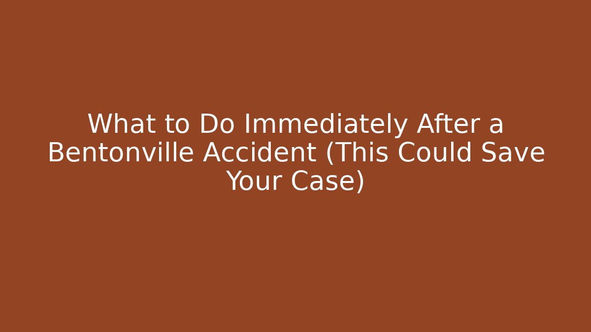 What to Do Immediately After a Bentonville Accident (This Could Save Your Case)