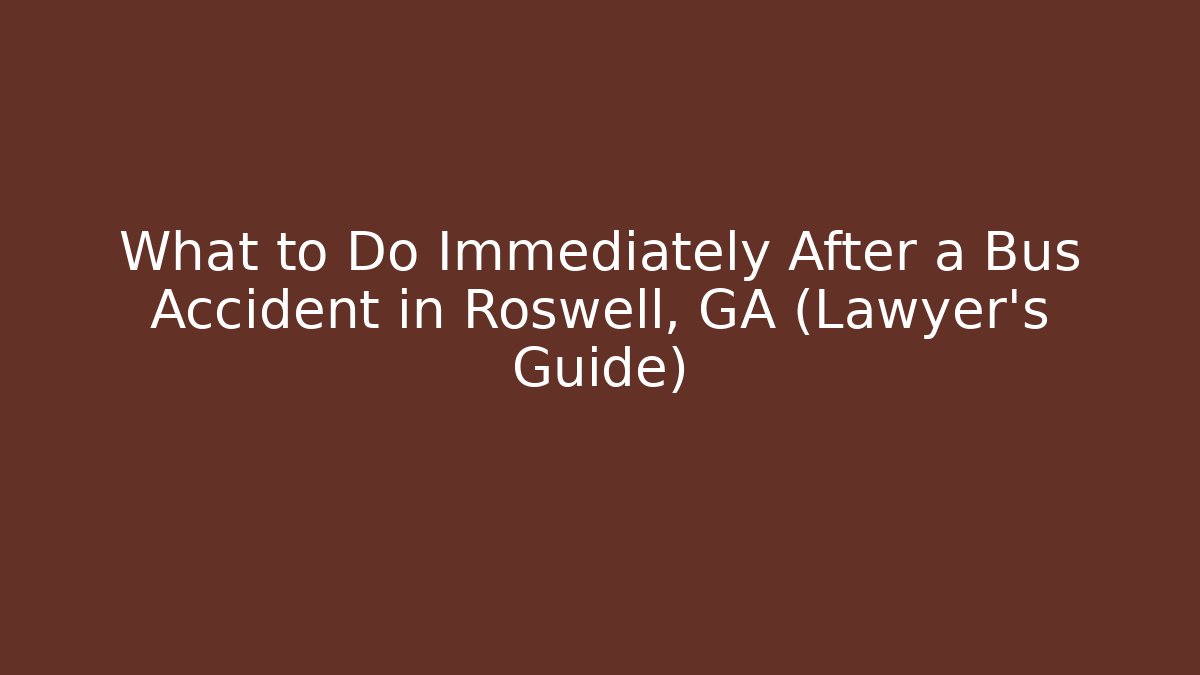 What to Do Immediately After a Bus Accident in Roswell, GA (Lawyer’s Guide)