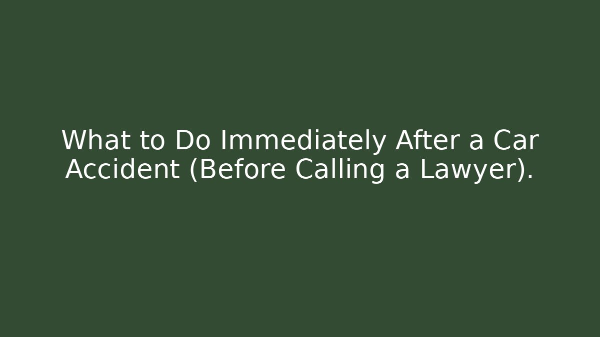 What to Do Immediately After a Car Accident (Before Calling a Lawyer).