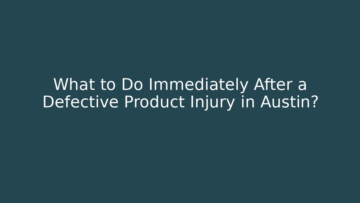 What to Do Immediately After a Defective Product Injury in Austin?