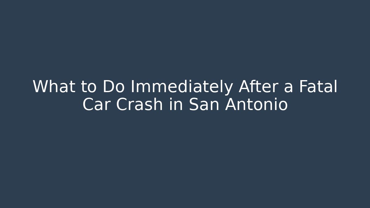 What to Do Immediately After a Fatal Car Crash in San Antonio