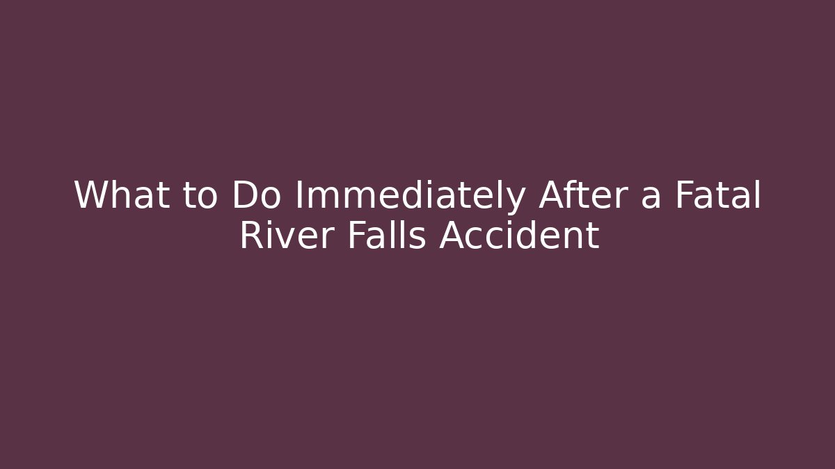 What to Do Immediately After a Fatal River Falls Accident