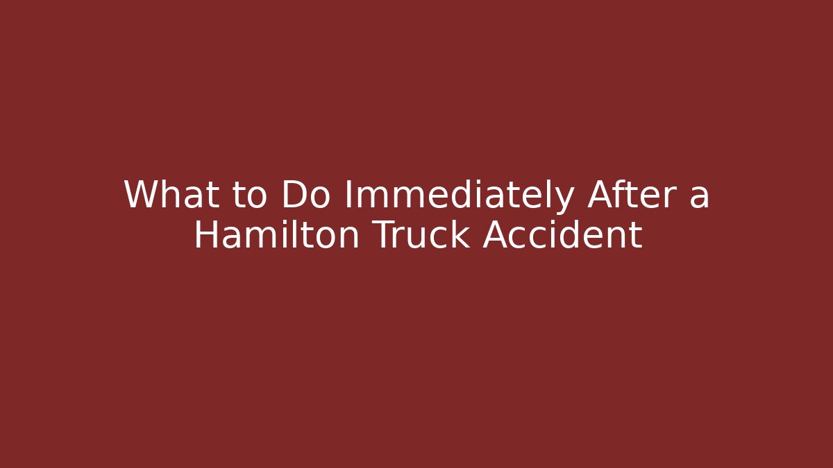 What to Do Immediately After a Hamilton Truck Accident - WealthxGroup