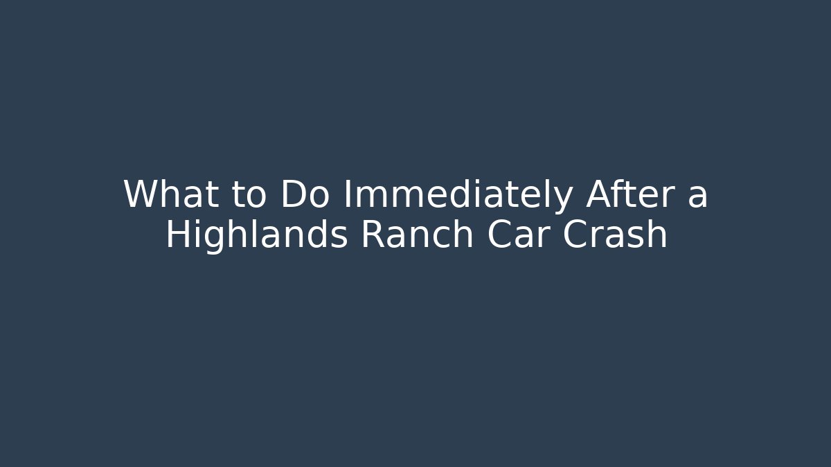 What to Do Immediately After a Highlands Ranch Car Crash - WealthxGroup