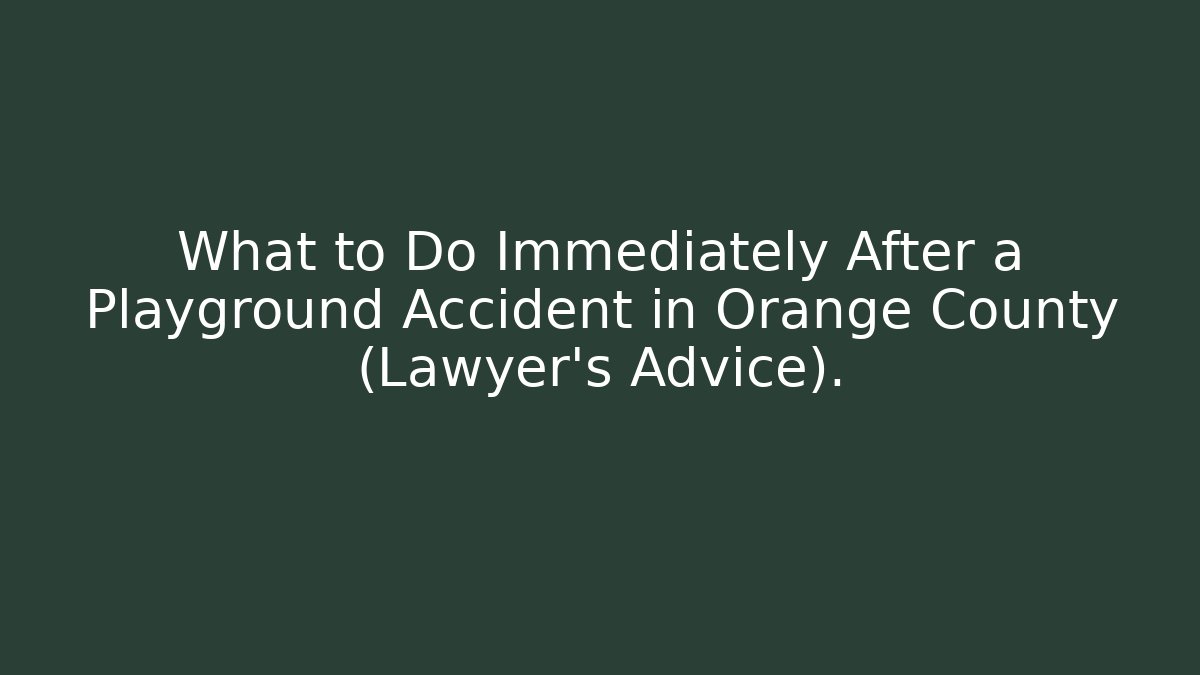 What to Do Immediately After a Playground Accident in Orange County (Lawyer’s Advice).