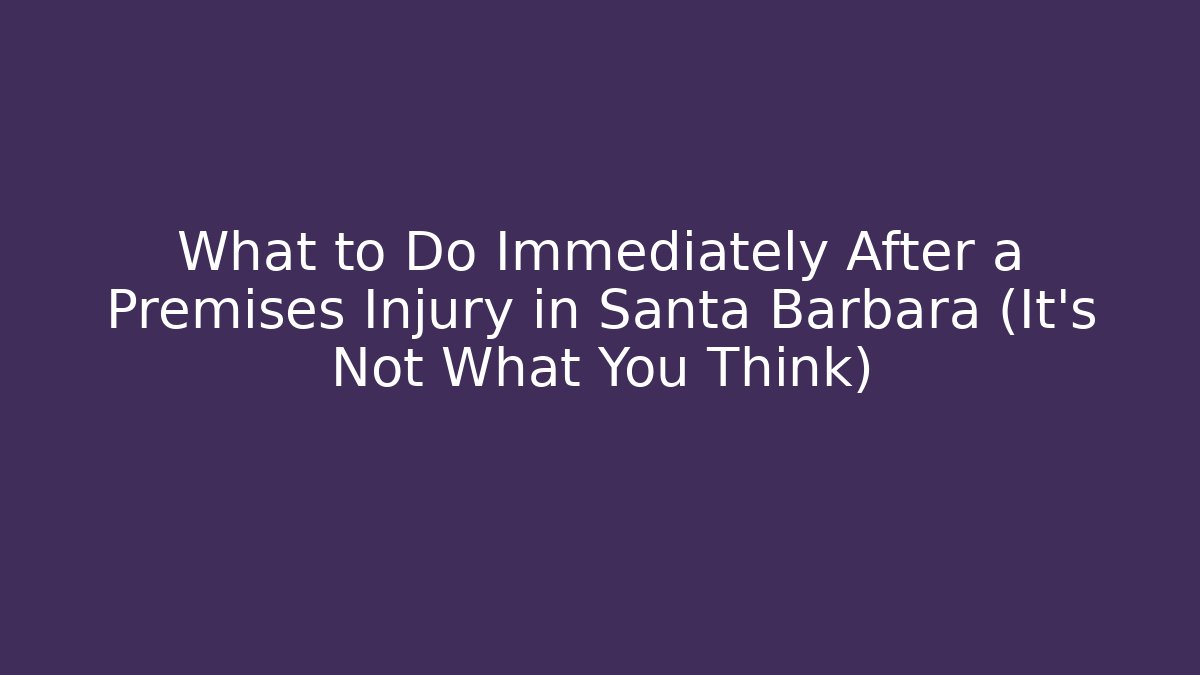 What to Do Immediately After a Premises Injury in Santa Barbara (It’s Not What You Think)