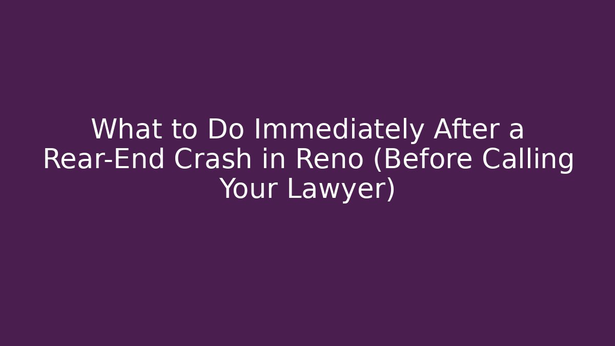 What to Do Immediately After a Rear-End Crash in Reno (Before Calling Your Lawyer)