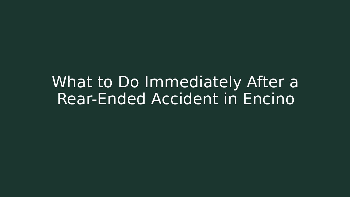 What to Do Immediately After a Rear-Ended Accident in Encino
