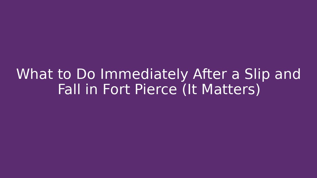 What to Do Immediately After a Slip and Fall in Fort Pierce (It Matters)