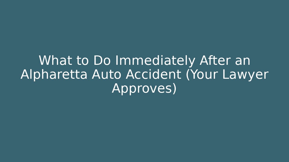 What to Do Immediately After an Alpharetta Auto Accident (Your Lawyer Approves)