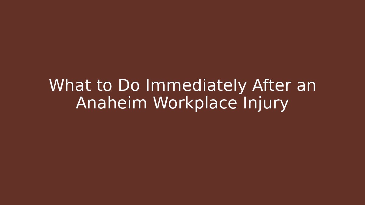 What to Do Immediately After an Anaheim Workplace Injury