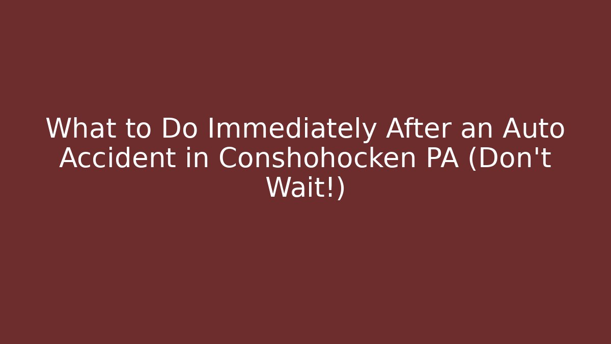 What to Do Immediately After an Auto Accident in Conshohocken PA (Don’t Wait!) - WealthxGroup