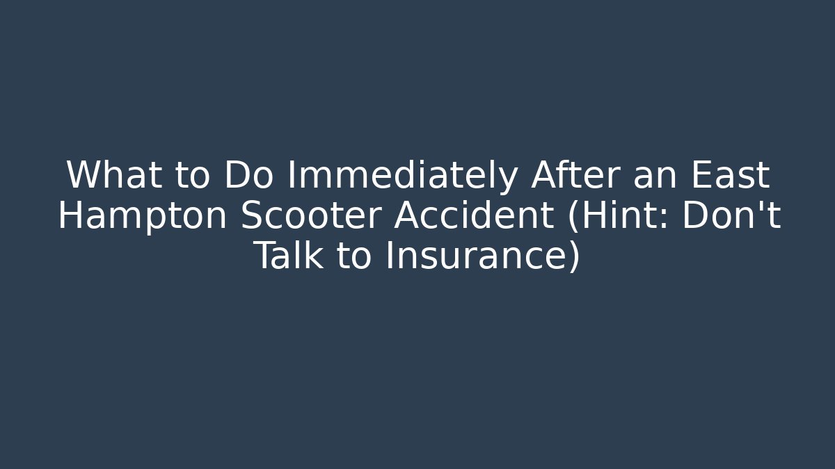What to Do Immediately After an East Hampton Scooter Accident (Hint: Don’t Talk to Insurance)