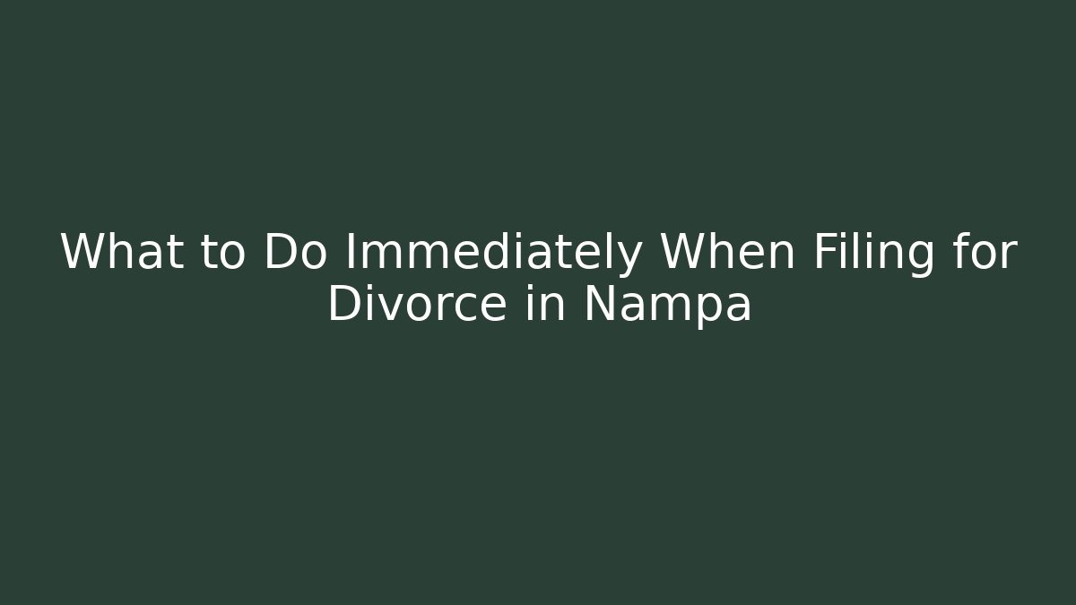 What to Do Immediately When Filing for Divorce in Nampa