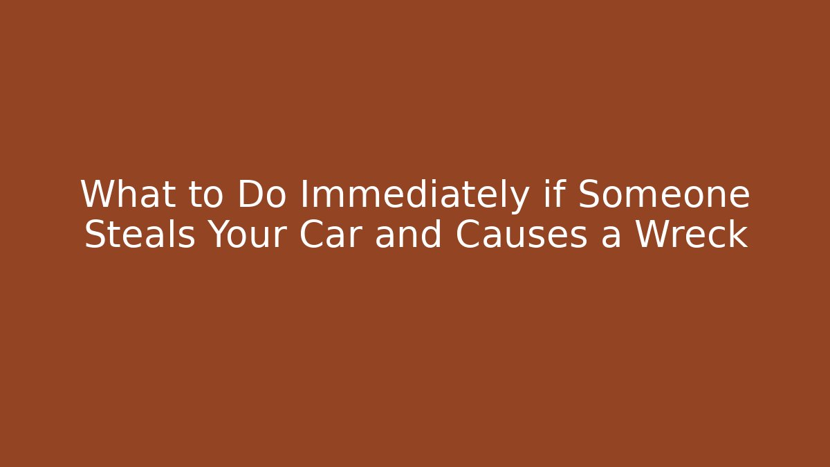 What to Do Immediately if Someone Steals Your Car and Causes a Wreck