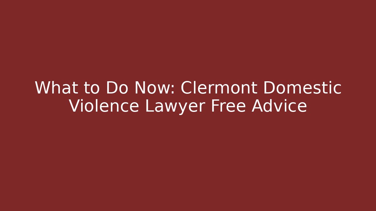 What to Do Now: Clermont Domestic Violence Lawyer Free Advice