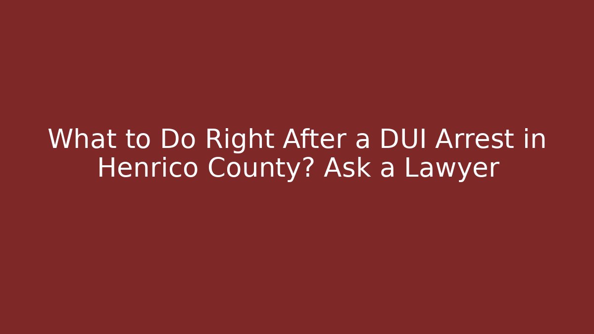 What to Do Right After a DUI Arrest in Henrico County? Ask a Lawyer