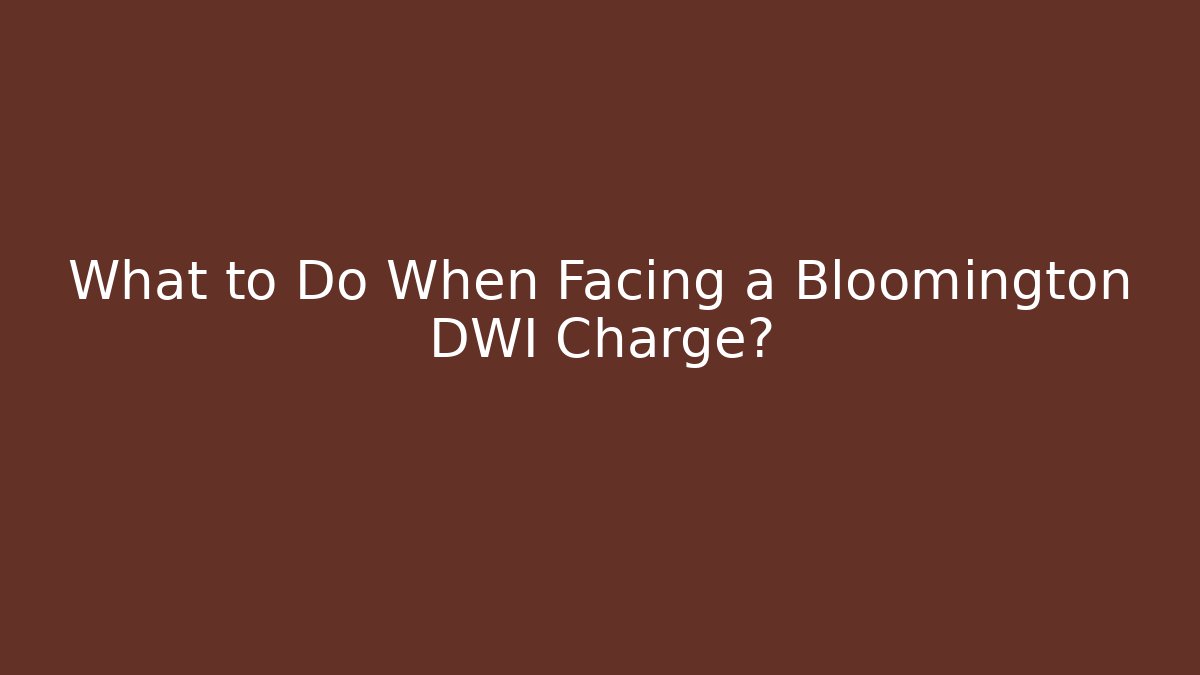 What to Do When Facing a Bloomington DWI Charge?