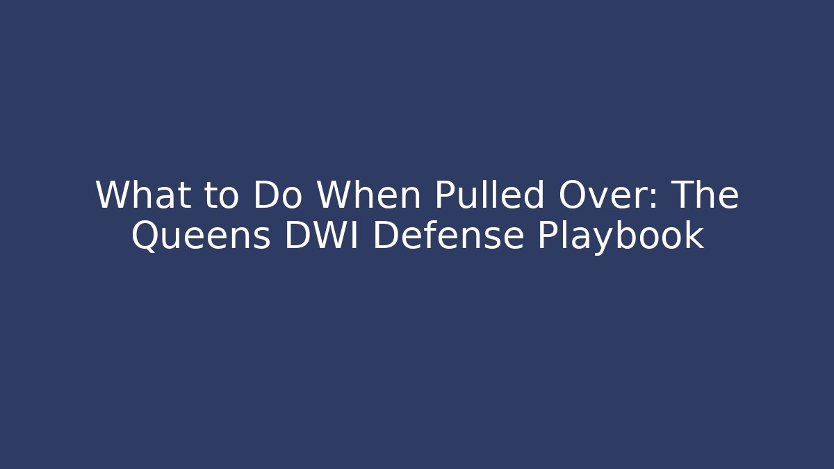 What to Do When Pulled Over: The Queens DWI Defense Playbook