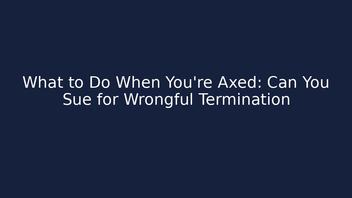 What to Do When You’re Axed: Can You Sue for Wrongful Termination