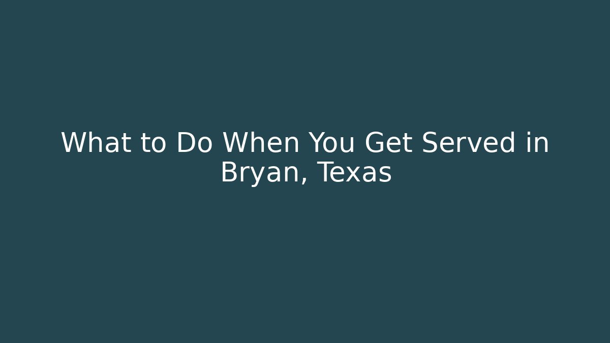 What to Do When You Get Served in Bryan, Texas