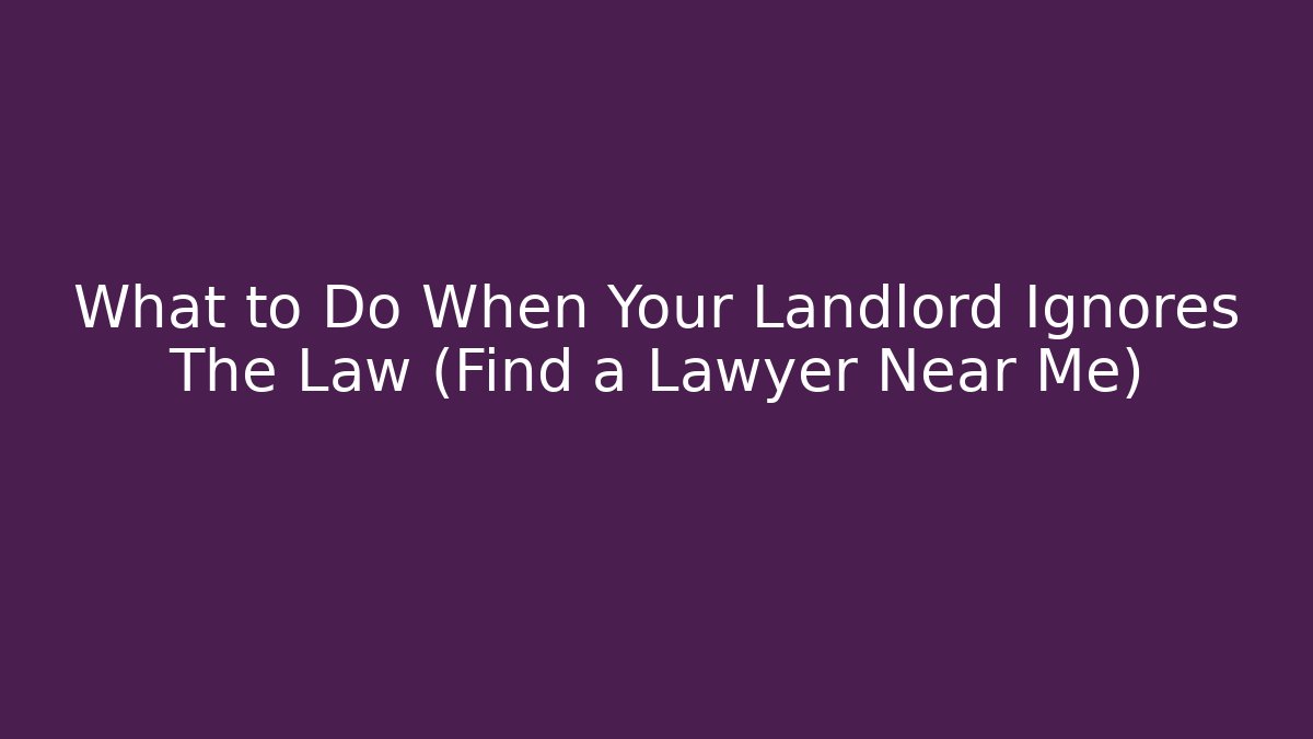 What to Do When Your Landlord Ignores The Law (Find a Lawyer Near Me)
