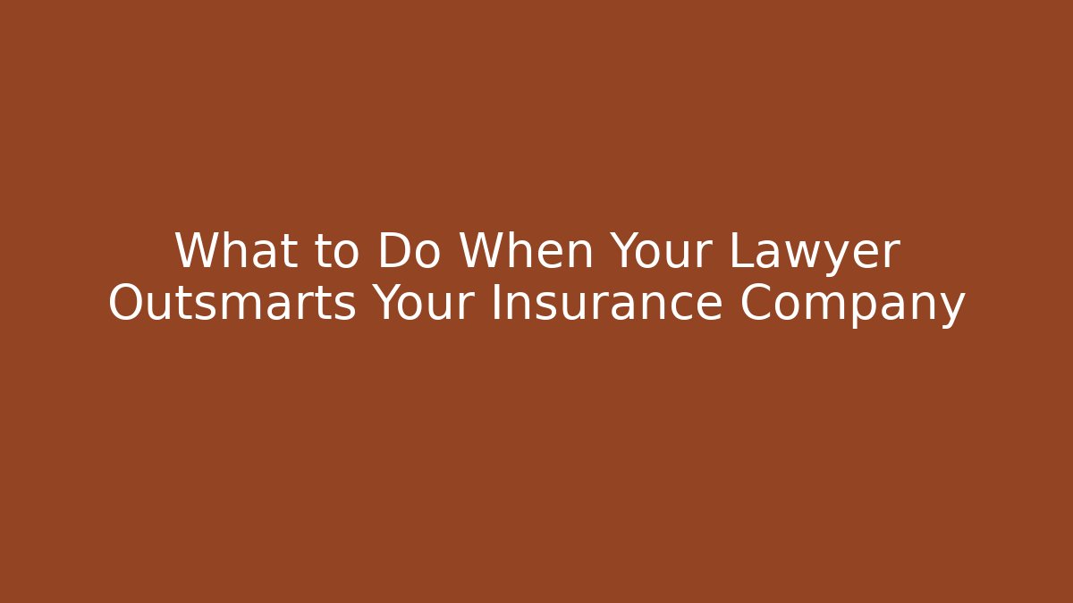 What to Do When Your Lawyer Outsmarts Your Insurance Company