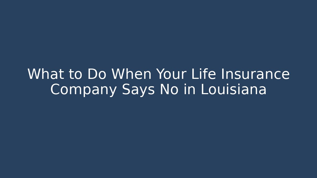 What to Do When Your Life Insurance Company Says No in Louisiana