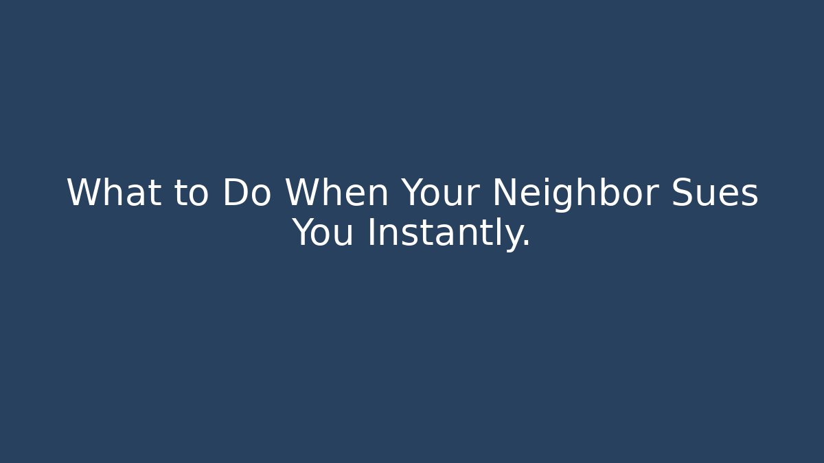 What to Do When Your Neighbor Sues You Instantly. - WealthxGroup