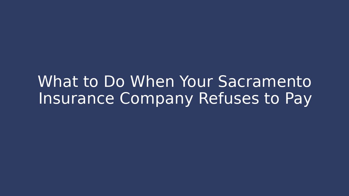 What to Do When Your Sacramento Insurance Company Refuses to Pay - WealthxGroup