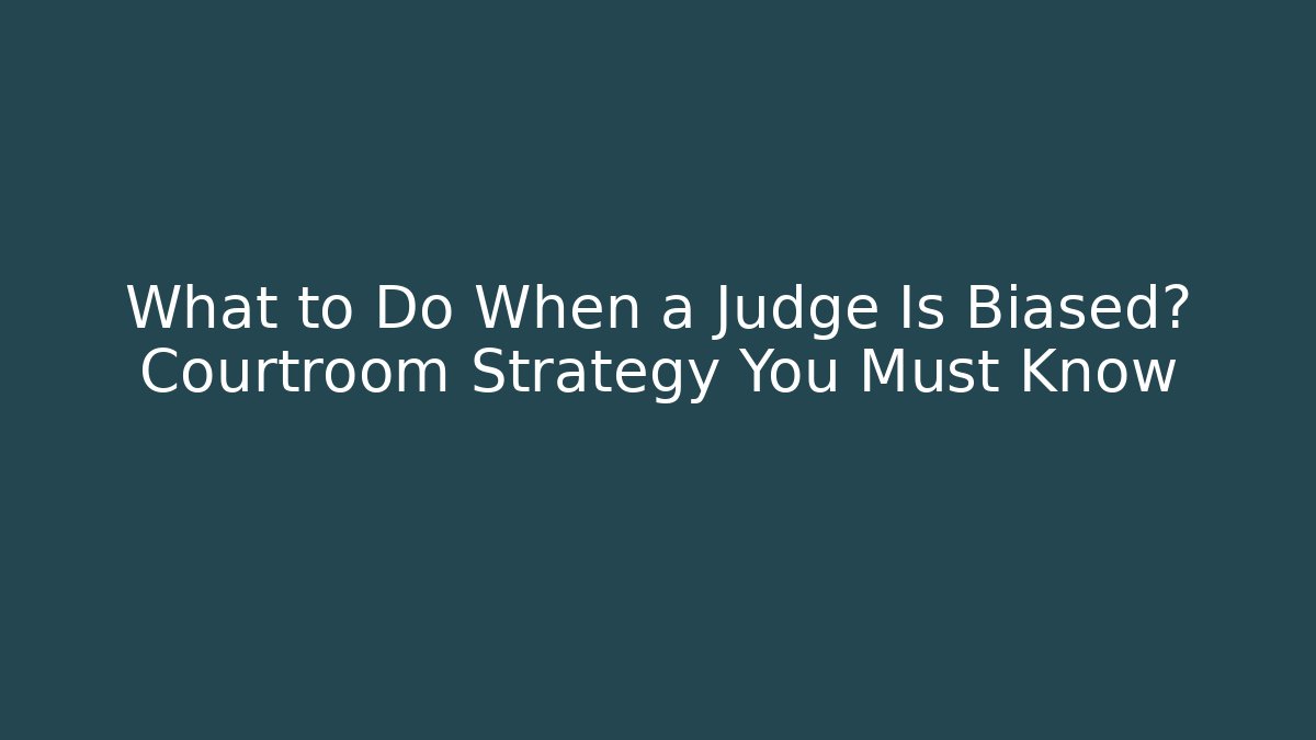 What to Do When a Judge Is Biased? Courtroom Strategy You Must Know