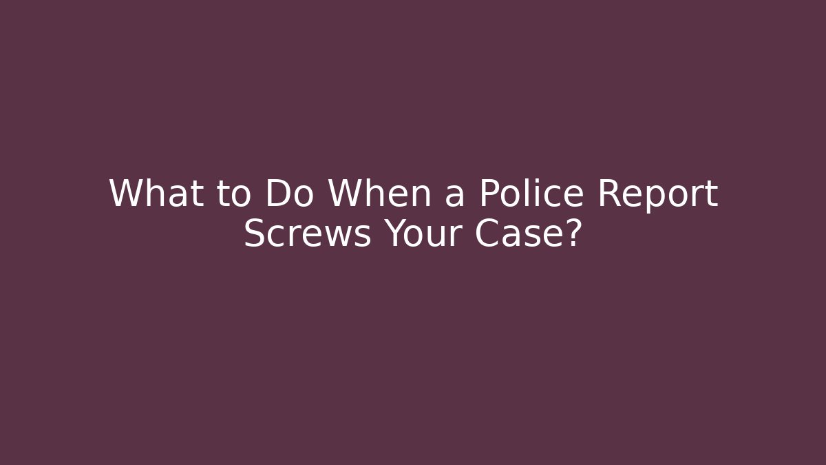 What to Do When a Police Report Screws Your Case? - WealthxGroup