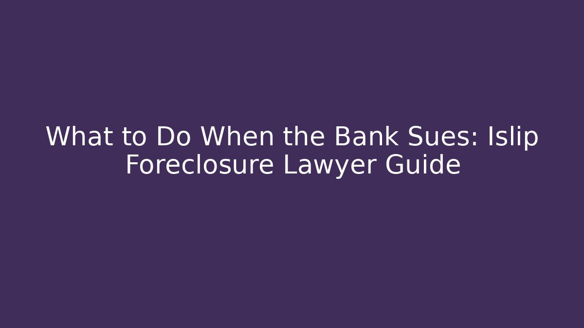 What to Do When the Bank Sues: Islip Foreclosure Lawyer Guide