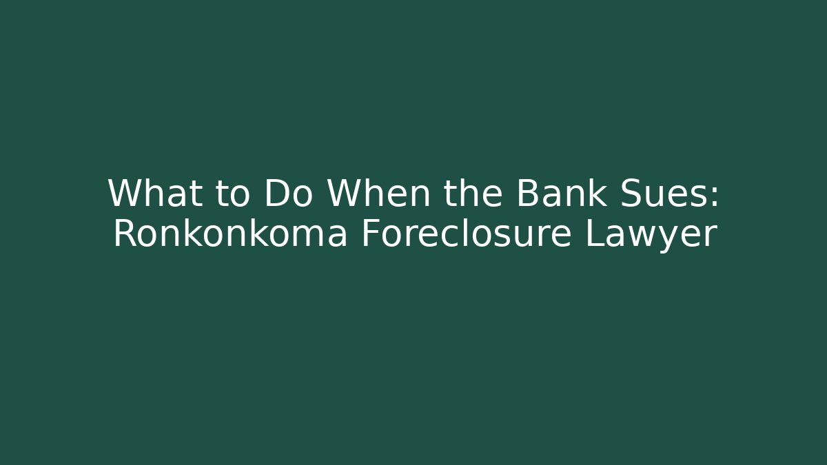 What to Do When the Bank Sues: Ronkonkoma Foreclosure Lawyer