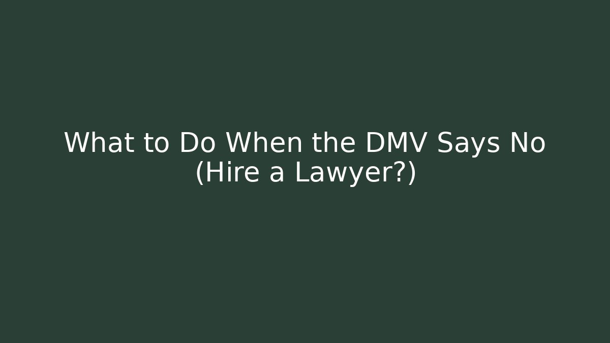 What to Do When the DMV Says No (Hire a Lawyer?)