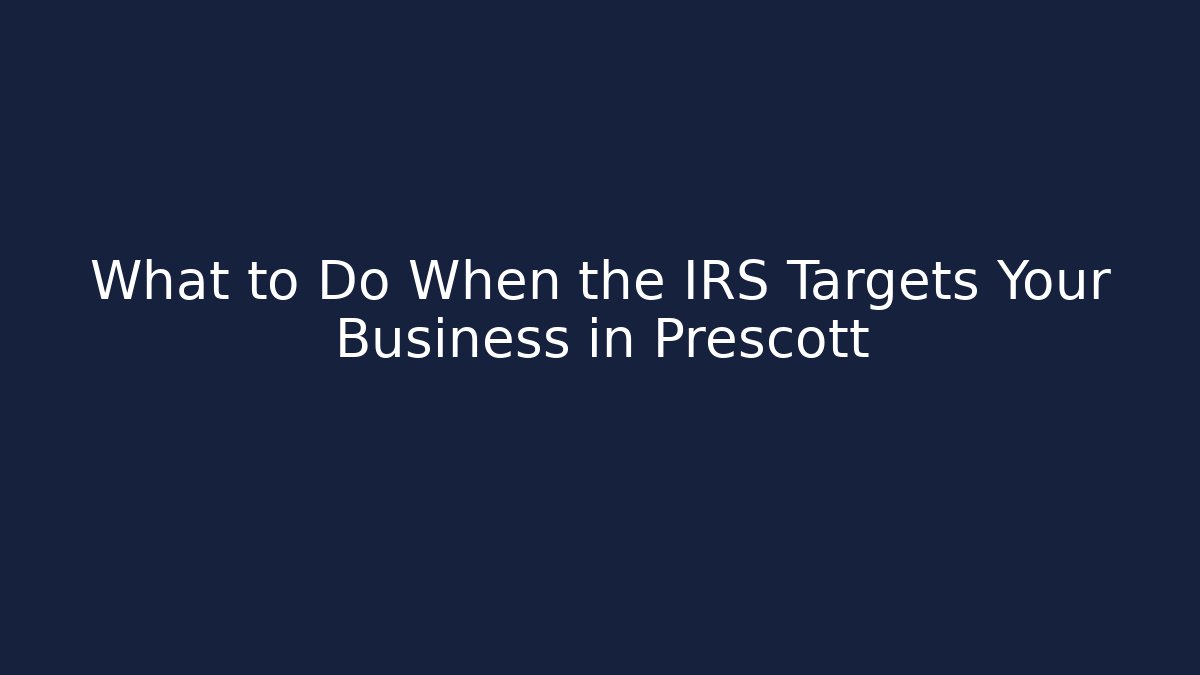 What to Do When the IRS Targets Your Business in Prescott