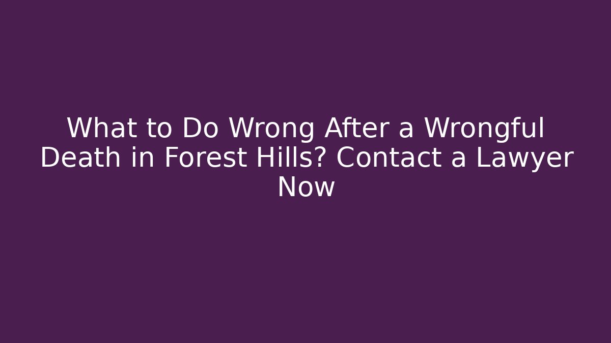 What to Do Wrong After a Wrongful Death in Forest Hills? Contact a Lawyer Now - WealthxGroup