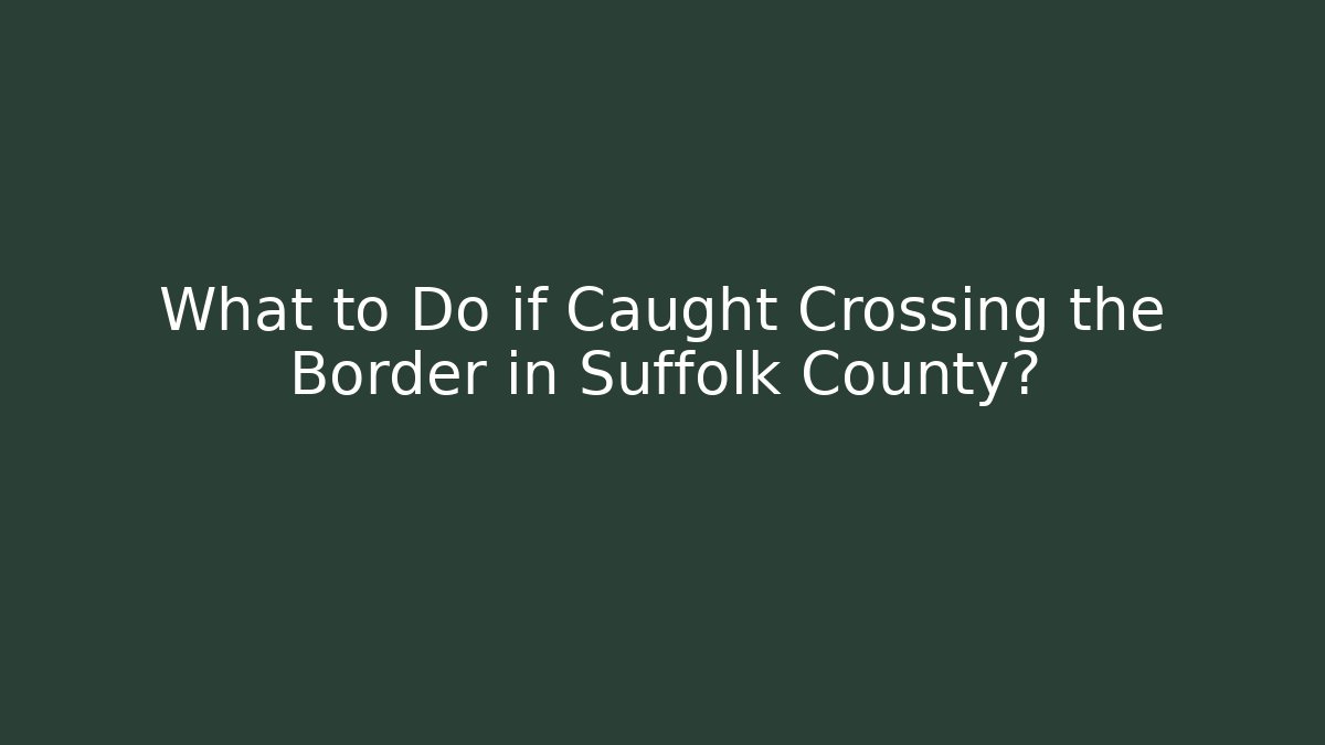 What to Do if Caught Crossing the Border in Suffolk County? - WealthxGroup